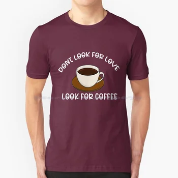 Dont Look For Love Look For Coffee T Shirt 100% Cotton Tee Coffee Coffee Lovers Coffee Miss Dont Look For Love Look For